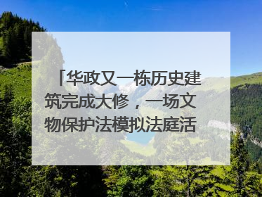 华政又一栋历史建筑完成大修，一场文物保护法模拟法庭活动在此举行
