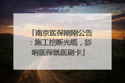 南京医保刚刚公告：施工挖断光缆，影响医保就医刷卡