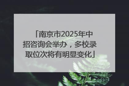 南京市2025年中招咨询会举办，多校录取位次将有明显变化