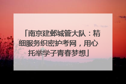 南京建邺城管大队：精细服务织密护考网，用心托举学子青春梦想