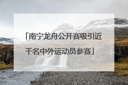 南宁龙舟公开赛吸引近千名中外运动员参赛