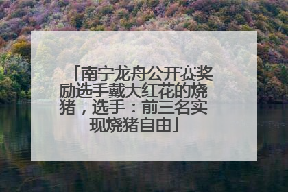南宁龙舟公开赛奖励选手戴大红花的烧猪，选手：前三名实现烧猪自由