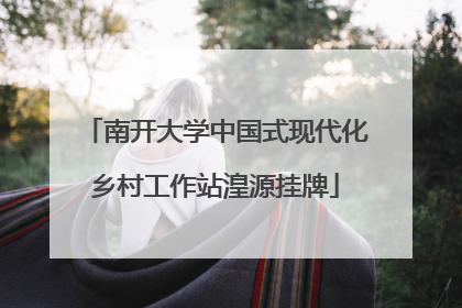 南开大学中国式现代化乡村工作站湟源挂牌
