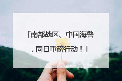 南部战区、中国海警，同日重磅行动！