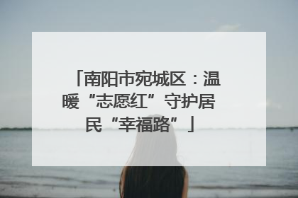 南阳市宛城区：温暖“志愿红”守护居民“幸福路”
