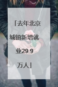 去年北京城镇新增就业29.9万人