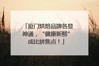 厦门烘焙品牌各显神通，“健康新鲜”成比拼焦点！