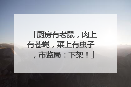 厨房有老鼠，肉上有苍蝇，菜上有虫子，市监局：下架！