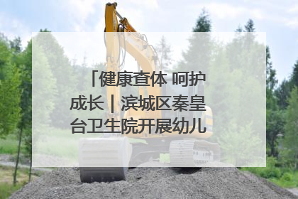健康查体 呵护成长｜滨城区秦皇台卫生院开展幼儿园儿童健康体检