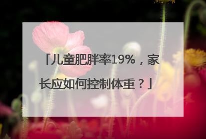 儿童肥胖率19%，家长应如何控制体重？