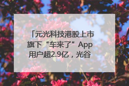 元光科技港股上市 旗下“车来了”App用户超2.9亿，光谷上市公司增至69家