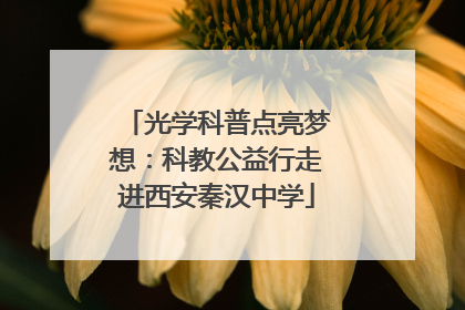 光学科普点亮梦想：科教公益行走进西安秦汉中学