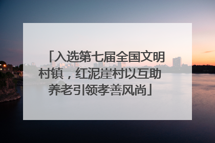 入选第七届全国文明村镇，红泥崖村以互助养老引领孝善风尚