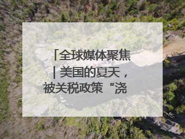 全球媒体聚焦｜美国的夏天，被关税政策“浇灭”了热情