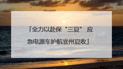 全力以赴保“三夏” 应急电源车护航襄州夏收