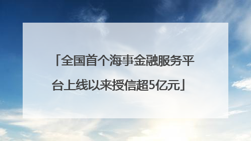 全国首个海事金融服务平台上线以来授信超5亿元