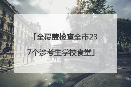 全覆盖检查全市237个涉考生学校食堂