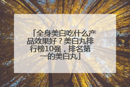 全身美白吃什么产品效果好？美白丸排行榜10强，排名第一的美白丸