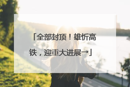 全部封顶！雄忻高铁，迎重大进展→