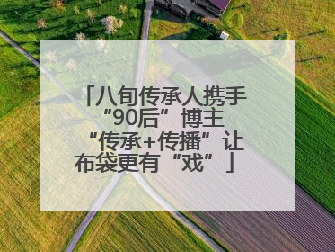 八旬传承人携手“90后”博主 “传承+传播”让布袋更有“戏”