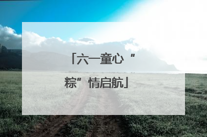 六一童心“粽”情启航