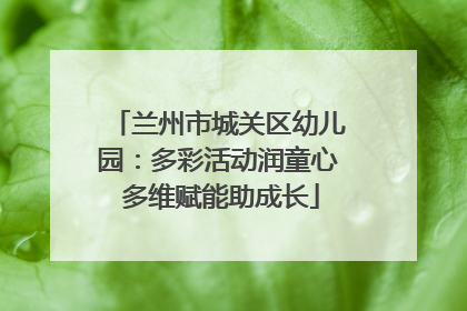 兰州市城关区幼儿园：多彩活动润童心 多维赋能助成长
