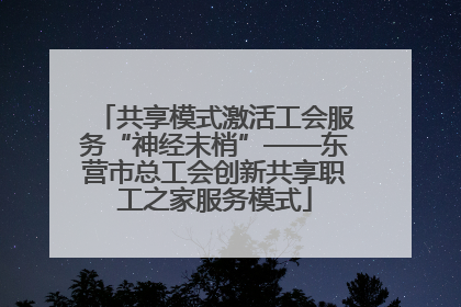 共享模式激活工会服务“神经末梢”——东营市总工会创新共享职工之家服务模式