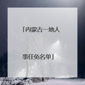 内蒙古一地人事任免名单