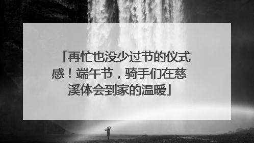 再忙也没少过节的仪式感！端午节，骑手们在慈溪体会到家的温暖