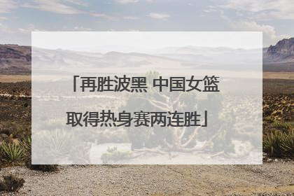 再胜波黑 中国女篮取得热身赛两连胜