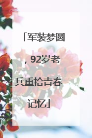 军装梦圆，92岁老兵重拾青春记忆