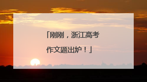 刚刚，浙江高考作文题出炉！