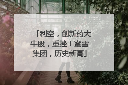 利空，创新药大牛股，重挫！蜜雪集团，历史新高