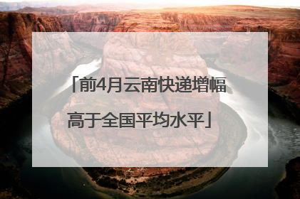 前4月云南快递增幅高于全国平均水平
