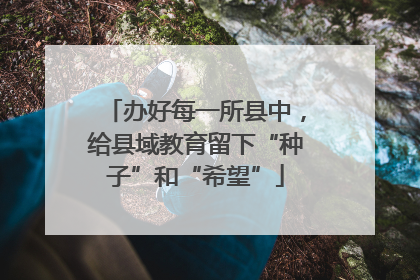 办好每一所县中，给县域教育留下“种子”和“希望”