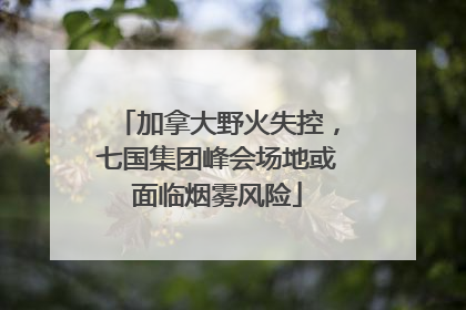 加拿大野火失控，七国集团峰会场地或面临烟雾风险