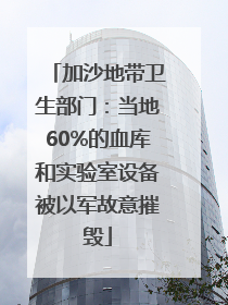 加沙地带卫生部门：当地60%的血库和实验室设备被以军故意摧毁