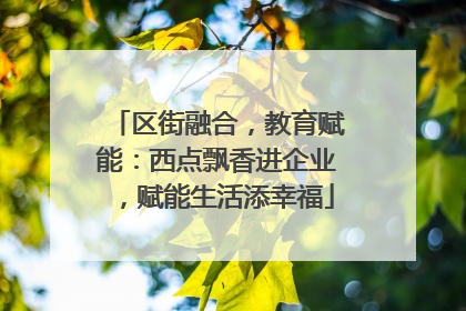 区街融合，教育赋能：西点飘香进企业，赋能生活添幸福