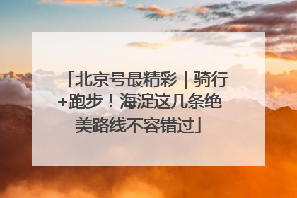 北京号最精彩｜骑行+跑步！海淀这几条绝美路线不容错过