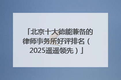 北京十大德能兼备的律师事务所好评排名（2025遥遥领先）