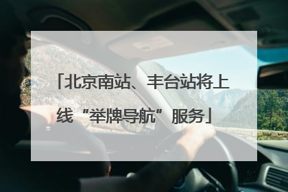 北京南站、丰台站将上线“举牌导航”服务