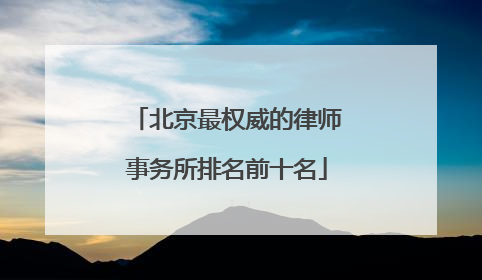 北京最权威的律师事务所排名前十名