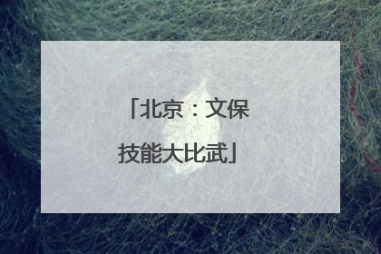北京：文保技能大比武