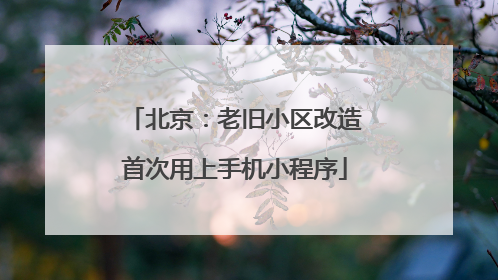 北京：老旧小区改造首次用上手机小程序