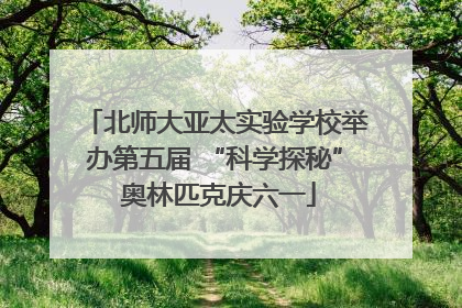 北师大亚太实验学校举办第五届 “科学探秘” 奥林匹克庆六一