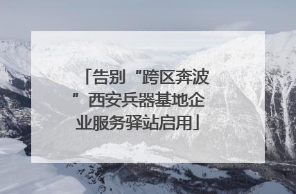 告别“跨区奔波”西安兵器基地企业服务驿站启用