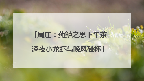 周庄：莼鲈之思下午茶 深夜小龙虾与晚风碰杯