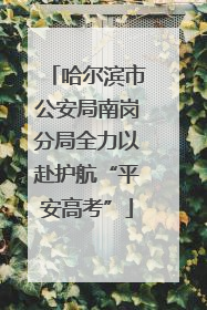 哈尔滨市公安局南岗分局全力以赴护航“平安高考”