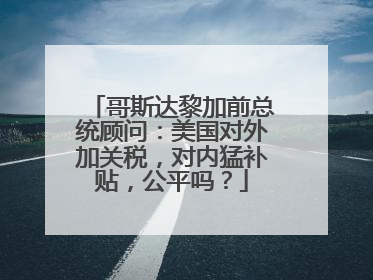 哥斯达黎加前总统顾问：美国对外加关税，对内猛补贴，公平吗？