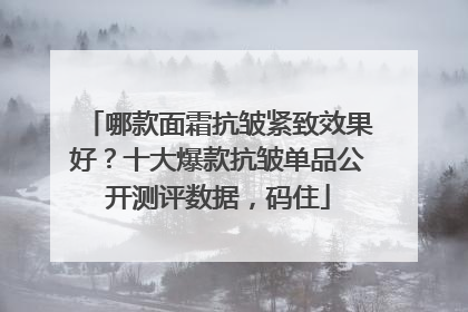 哪款面霜抗皱紧致效果好？十大爆款抗皱单品公开测评数据，码住